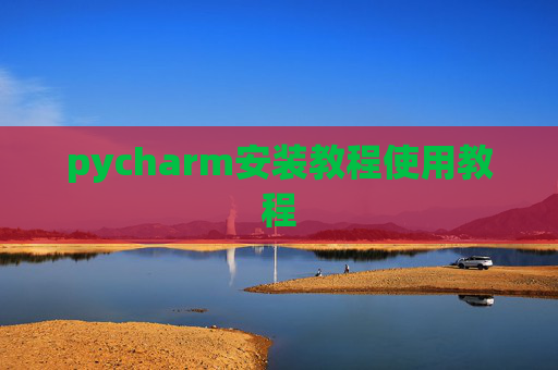 pycharm安装教程使用教程 pycharm安装教程使用教程
